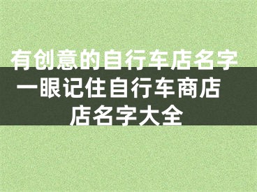 有创意的自行车店名字 一眼记住自行车商店店名字大全