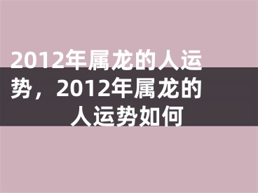 2012年属龙的人运势，2012年属龙的人运势如何