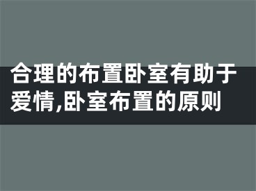 合理的布置卧室有助于爱情,卧室布置的原则