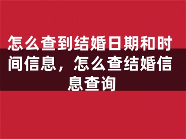 怎么查到结婚日期和时间信息,怎么查结婚信息查询
