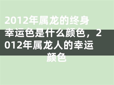 2012年属龙的终身幸运色是什么颜色，2012年属龙人的幸运颜色