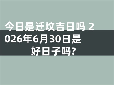 今日是迁坟吉日吗 2026年6月30日是好日子吗?