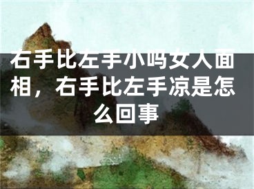 右手比左手小吗女人面相，右手比左手凉是怎么回事