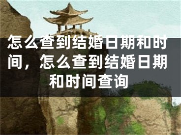 怎么查到结婚日期和时间，怎么查到结婚日期和时间查询