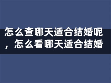 怎么查哪天适合结婚呢，怎么看哪天适合结婚