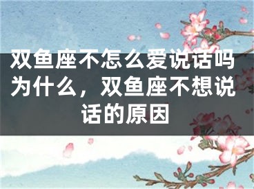 双鱼座不怎么爱说话吗为什么，双鱼座不想说话的原因