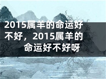 2015属羊的命运好不好，2015属羊的命运好不好呀