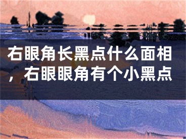 右眼角长黑点什么面相,右眼眼角有个小黑点