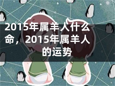 2015年属羊人什么命，2015年属羊人的运势