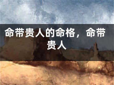 命带贵人的命格，命带贵人