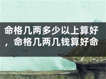 命格几两多少以上算好，命格几两几钱算好命