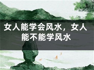 女人能学会风水，女人能不能学风水