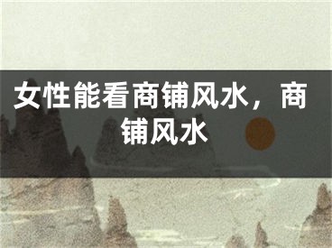 女性能看商铺风水，商铺风水