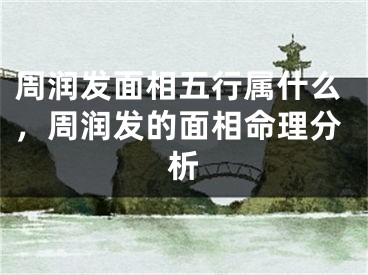周润发面相五行属什么，周润发的面相命理分析