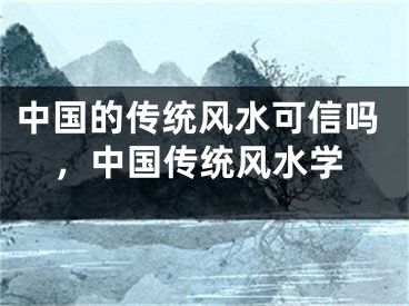 中国的传统风水可信吗，中国传统风水学