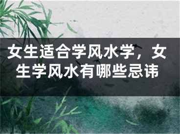 女生适合学风水学，女生学风水有哪些忌讳