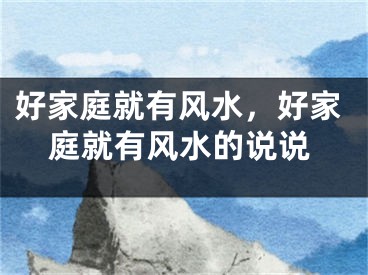 好家庭就有风水，好家庭就有风水的说说