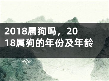 2018属狗吗，2018属狗的年份及年龄