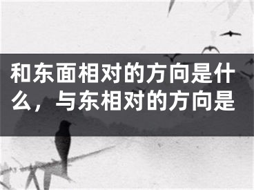 和东面相对的方向是什么，与东相对的方向是