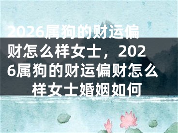 2026属狗的财运偏财怎么样女士，2026属狗的财运偏财怎么样女士婚姻如何