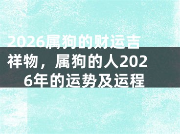 2026属狗的财运吉祥物,属狗的人2026年的运势及运程