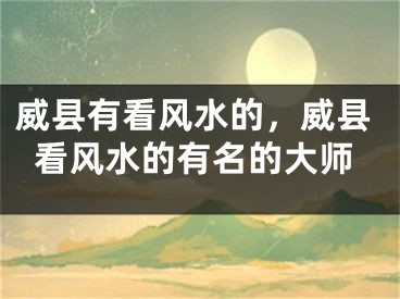 威县有看风水的，威县看风水的有名的大师