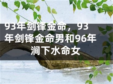 93年剑锋金命，93年剑锋金命男和96年涧下水命女