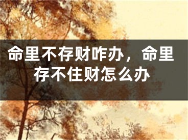 命里不存财咋办，命里存不住财怎么办