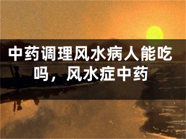 中药调理风水病人能吃吗,风水症中药