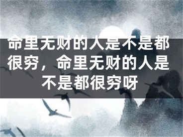 命里无财的人是不是都很穷，命里无财的人是不是都很穷呀