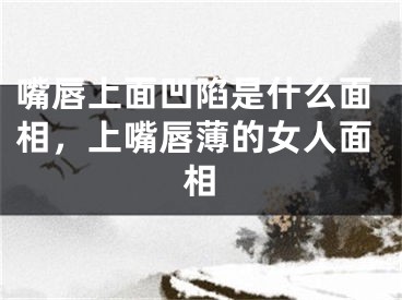 嘴唇上面凹陷是什么面相，上嘴唇薄的女人面相