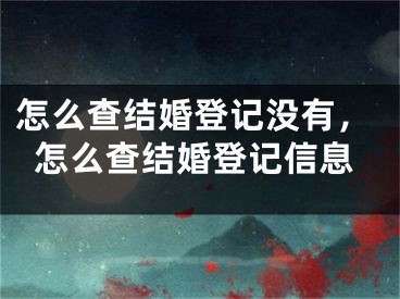 怎么查结婚登记没有，怎么查结婚登记信息