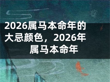 2026属马本命年的大忌颜色，2026年属马本命年