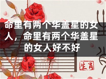 命里有两个华盖星的女人,命里有两个华盖星的女人好不好