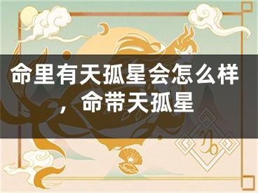 命里有天孤星会怎么样，命带天孤星