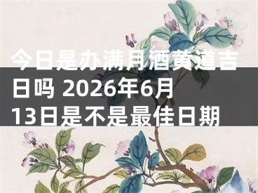 今日是办满月酒黄道吉日吗 2026年6月13日是不是最佳日期