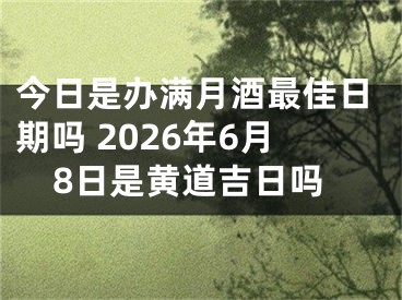 今日是办满月酒最佳日期吗 2026年6月8日是黄道吉日吗