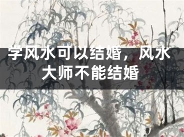 学风水可以结婚，风水大师不能结婚