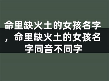命里缺火土的女孩名字，命里缺火土的女孩名字同音不同字