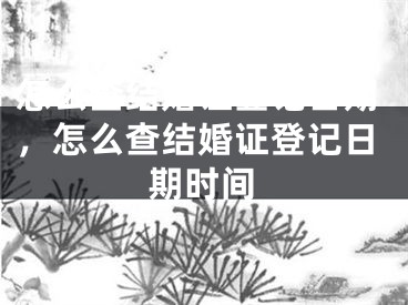 怎么查结婚证登记日期，怎么查结婚证登记日期时间