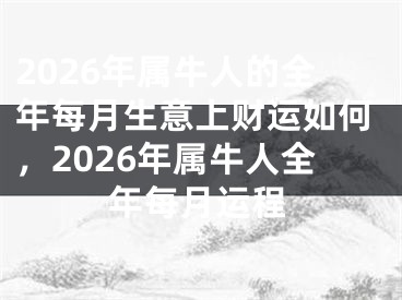 2026年属牛人的全年每月生意上财运如何，2026年属牛人全年每月运程