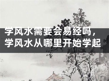 学风水需要会易经吗，学风水从哪里开始学起