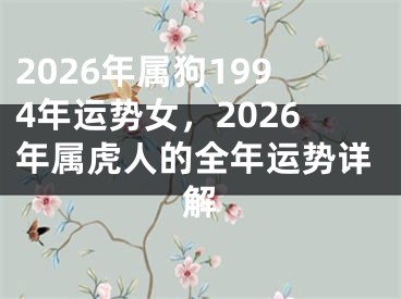 2026年属狗1994年运势女，2026年属虎人的全年运势详解