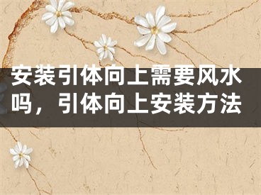 安装引体向上需要风水吗,引体向上安装方法