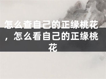 怎么查自己的正缘桃花，怎么看自己的正缘桃花