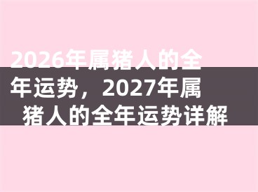 2026年属猪人的全年运势，2027年属猪人的全年运势详解