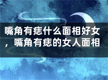 嘴角有痣什么面相好女，嘴角有痣的女人面相