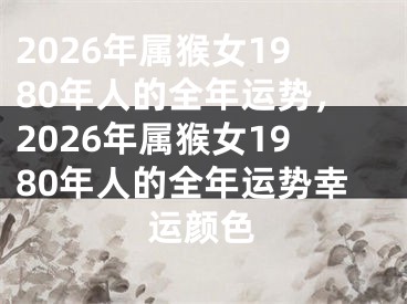 2026年属猴女1980年人的全年运势，2026年属猴女1980年人的全年运势幸运颜色
