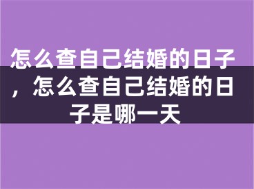 怎么查自己结婚的日子，怎么查自己结婚的日子是哪一天
