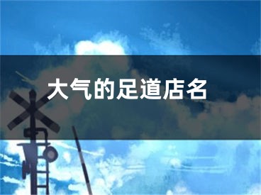 大气的足道店名